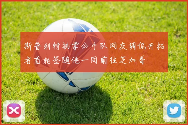 斯普利特执掌公牛队网友调侃开拓者首轮签随他一同前往芝加哥
