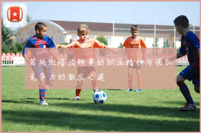 若纳坦塔谈鲍曼的职业精神与团队竞争力的激发之道