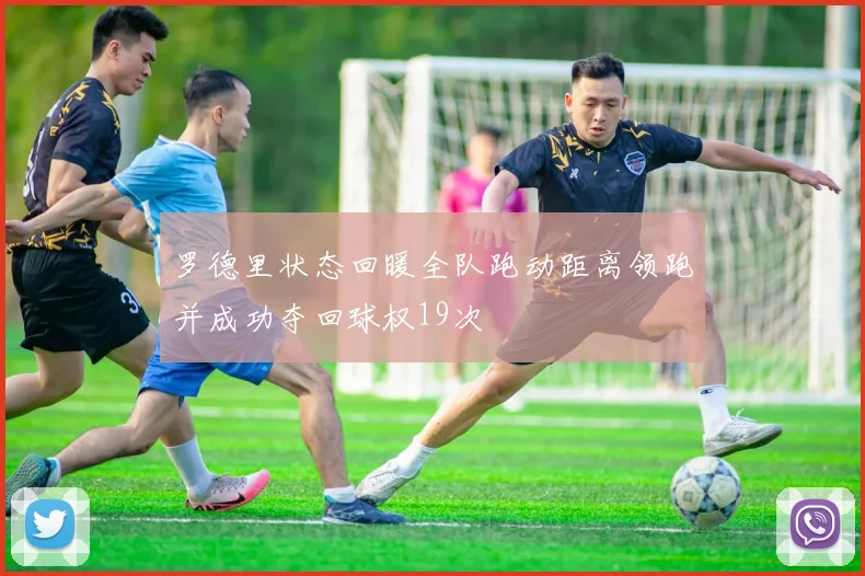 罗德里状态回暖全队跑动距离领跑并成功夺回球权19次