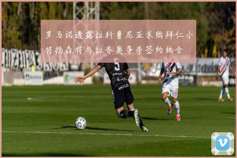 罗马诺透露拉科鲁尼亚求购拜仁小将扬森将与拉齐奥争夺签约机会