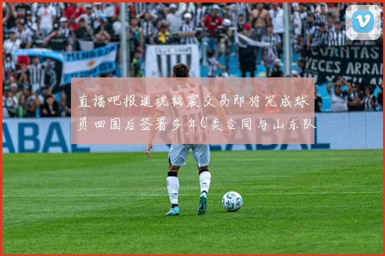 直播吧报道祝铭震交易即将完成球员回国后签署多年C类合同与山东队续约