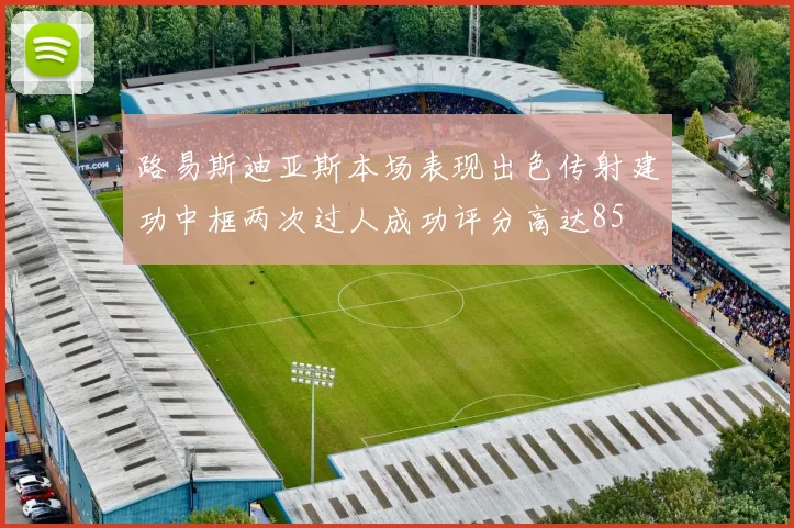 路易斯迪亚斯本场表现出色传射建功中框两次过人成功评分高达85