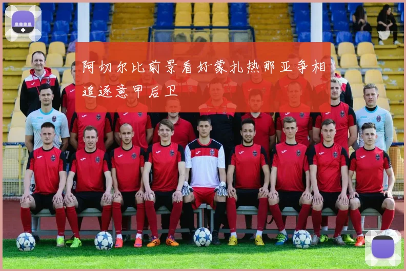 阿切尔比前景看好蒙扎热那亚争相追逐意甲后卫
