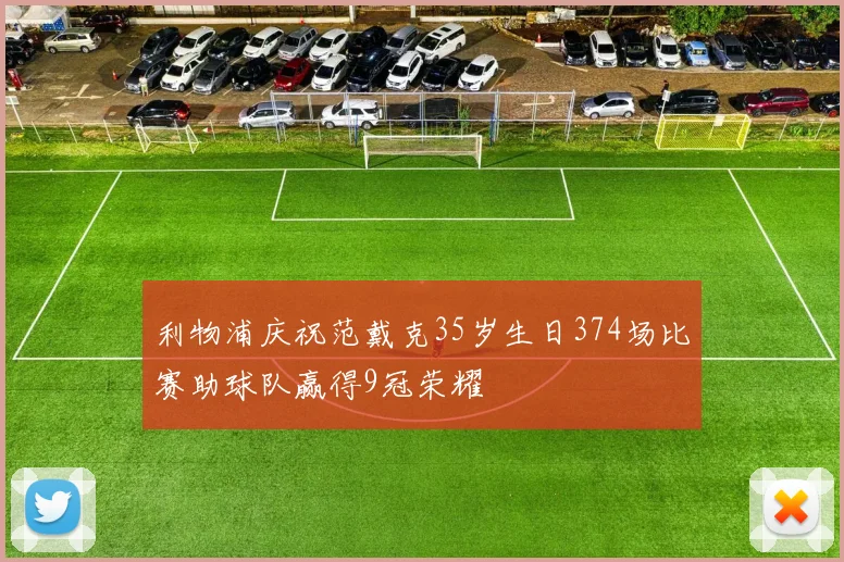 利物浦庆祝范戴克35岁生日374场比赛助球队赢得9冠荣耀