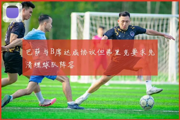 巴萨与B席达成协议但弗里克要求先清理球队阵容