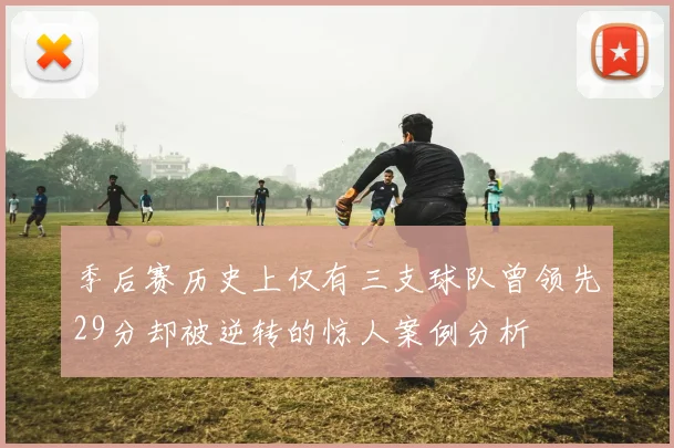 季后赛历史上仅有三支球队曾领先29分却被逆转的惊人案例分析