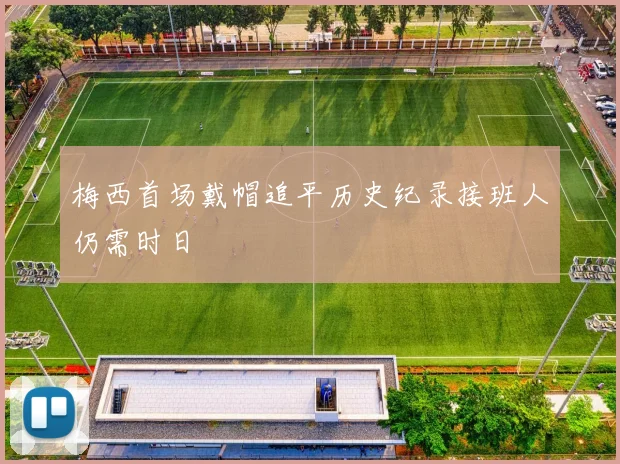 梅西首场戴帽追平历史纪录接班人仍需时日