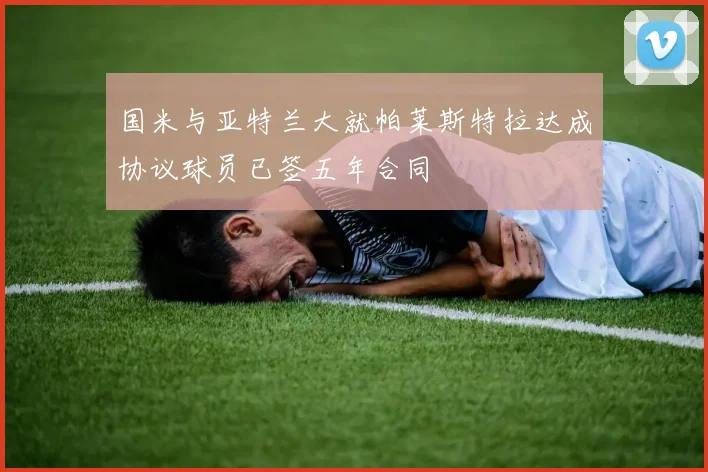 国米与亚特兰大就帕莱斯特拉达成协议球员已签五年合同
