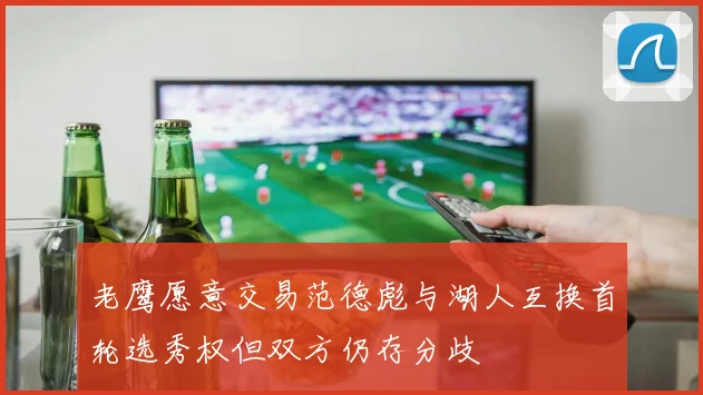 老鹰愿意交易范德彪与湖人互换首轮选秀权但双方仍存分歧
